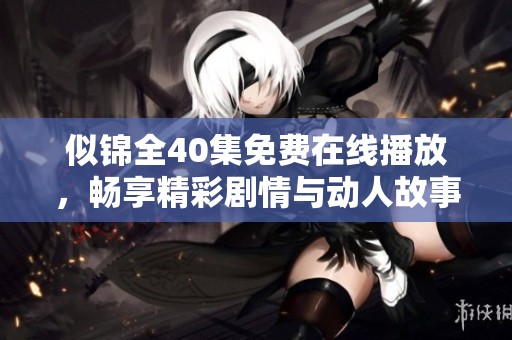 似錦全40集免費(fèi)在線播放，暢享精彩劇情與動(dòng)人故事