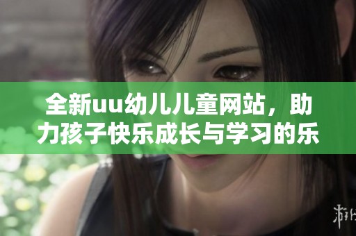 全新uu幼兒兒童網(wǎng)站，助力孩子快樂成長與學(xué)習(xí)的樂園