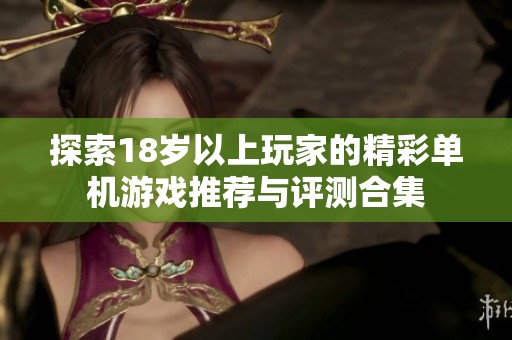 探索18歲以上玩家的精彩單機(jī)游戲推薦與評(píng)測合集