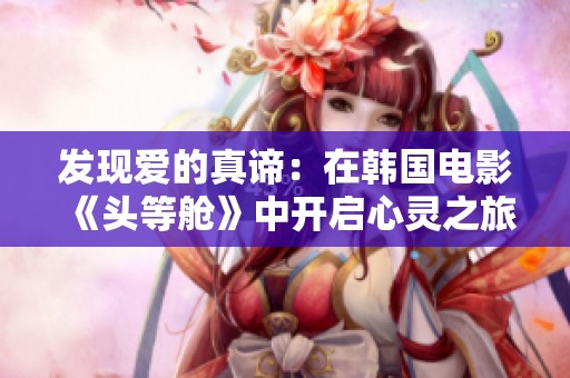 發(fā)現(xiàn)愛的真諦：在韓國電影《頭等艙》中開啟心靈之旅