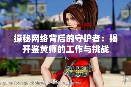 探秘網(wǎng)絡(luò)背后的守護(hù)者：揭開鑒黃師的工作與挑戰(zhàn)