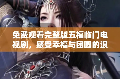 免費觀看完整版五福臨門電視劇，感受幸福與團圓的浪漫故事