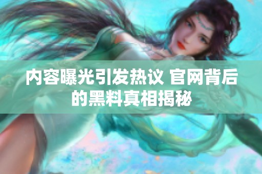 內(nèi)容曝光引發(fā)熱議 官網(wǎng)背后的黑料真相揭秘
