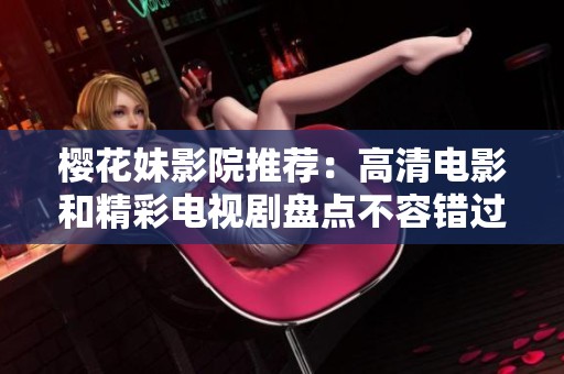 櫻花妹影院推薦：高清電影和精彩電視劇盤點不容錯過的佳作