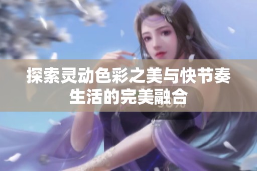 探索靈動色彩之美與快節(jié)奏生活的完美融合