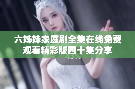 六姊妹家庭劇全集在線免費觀看精彩版四十集分享