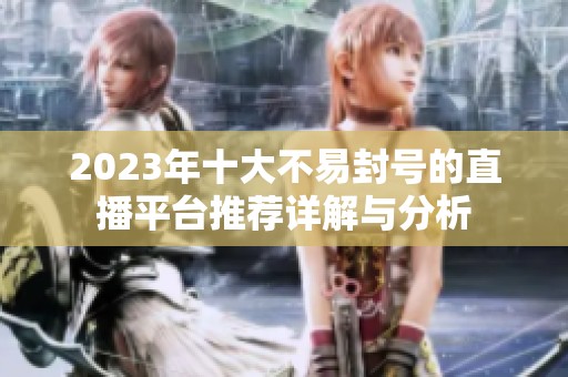 2023年十大不易封號的直播平臺推薦詳解與分析
