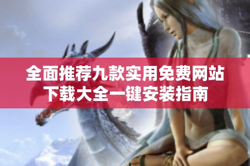 全面推薦九款實用免費網(wǎng)站下載大全一鍵安裝指南