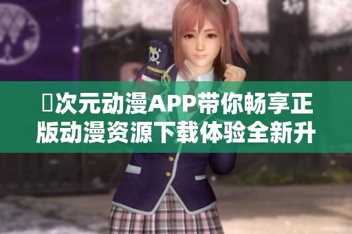 囧次元?jiǎng)勇嗀PP帶你暢享正版動(dòng)漫資源下載體驗(yàn)全新升級(jí)