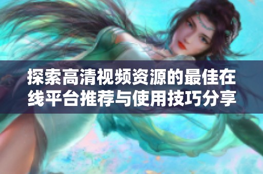 探索高清視頻資源的最佳在線平臺(tái)推薦與使用技巧分享
