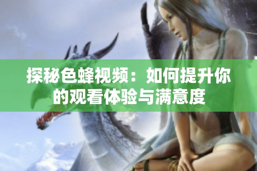 探秘色蜂視頻：如何提升你的觀看體驗與滿意度