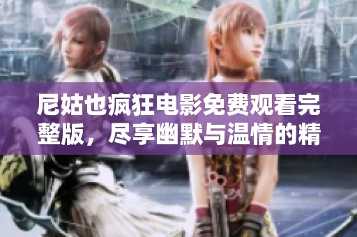 尼姑也瘋狂電影免費(fèi)觀(guān)看完整版，盡享幽默與溫情的精彩故事