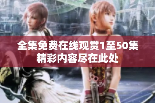 全集免費在線觀賞1至50集精彩內(nèi)容盡在此處