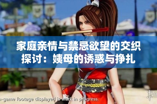 家庭親情與禁忌欲望的交織探討：姨母的誘惑與掙扎