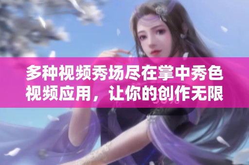 多種視頻秀場(chǎng)盡在掌中秀色視頻應(yīng)用，讓你的創(chuàng)作無(wú)限可能