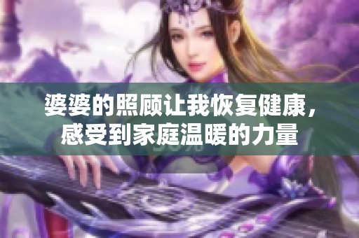 婆婆的照顧讓我恢復健康，感受到家庭溫暖的力量