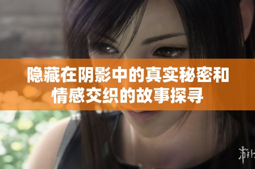 隱藏在陰影中的真實秘密和情感交織的故事探尋
