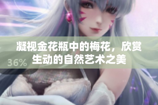 凝視金花瓶中的梅花，欣賞生動(dòng)的自然藝術(shù)之美