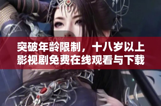 突破年齡限制，十八歲以上影視劇免費(fèi)在線(xiàn)觀看與下載指南