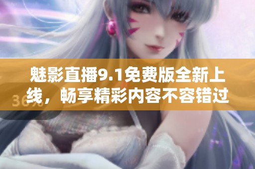 魅影直播9.1免費(fèi)版全新上線，暢享精彩內(nèi)容不容錯過