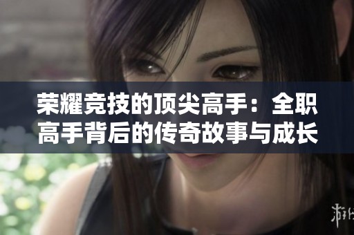 榮耀競技的頂尖高手：全職高手背后的傳奇故事與成長歷程