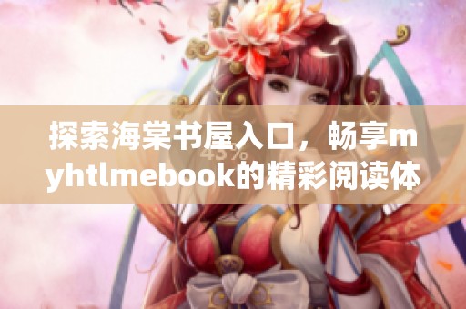 探索海棠書屋入口，暢享myhtlmebook的精彩閱讀體驗(yàn)