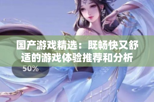 國產(chǎn)游戲精選：既暢快又舒適的游戲體驗(yàn)推薦和分析