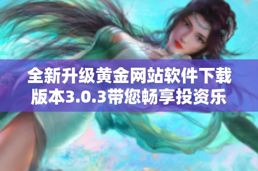 全新升級(jí)黃金網(wǎng)站軟件下載版本3.0.3帶您暢享投資樂(lè)趣