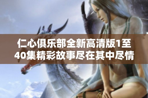 仁心俱樂(lè)部全新高清版1至40集精彩故事盡在其中盡情觀看