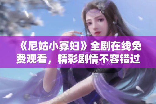 《尼姑小寡婦》全劇在線免費觀看，精彩劇情不容錯過
