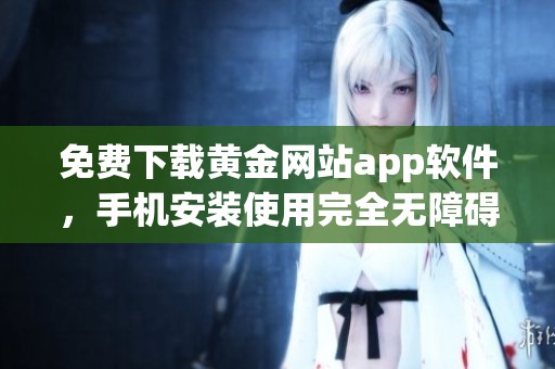免費(fèi)下載黃金網(wǎng)站app軟件，手機(jī)安裝使用完全無障礙