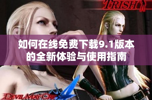 如何在線免費(fèi)下載9.1版本的全新體驗(yàn)與使用指南