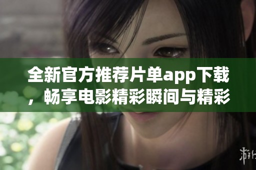 全新官方推薦片單app下載，暢享電影精彩瞬間與精彩評(píng)論