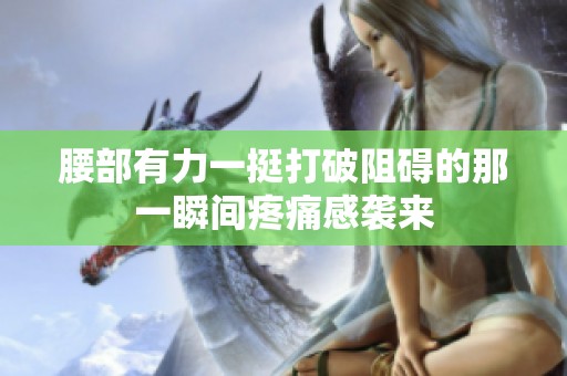 腰部有力一挺打破阻礙的那一瞬間疼痛感襲來