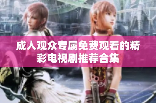成人觀眾專屬免費(fèi)觀看的精彩電視劇推薦合集
