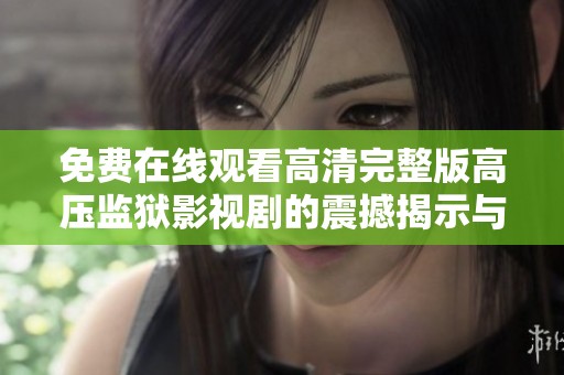免費(fèi)在線觀看高清完整版高壓監(jiān)獄影視劇的震撼揭示與深入解析