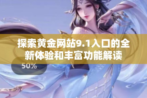探索黃金網(wǎng)站9.1入口的全新體驗(yàn)和豐富功能解讀