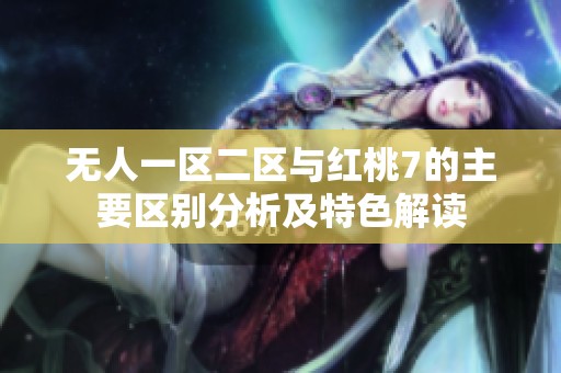 無人一區(qū)二區(qū)與紅桃7的主要區(qū)別分析及特色解讀