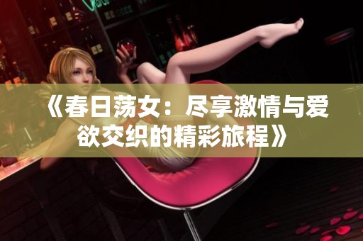 《春日蕩女：盡享激情與愛欲交織的精彩旅程》
