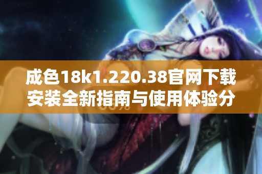 成色18k1.220.38官網(wǎng)下載安裝全新指南與使用體驗(yàn)分享