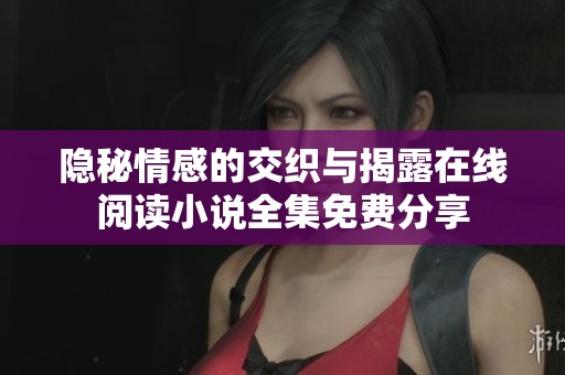 隱秘情感的交織與揭露在線閱讀小說(shuō)全集免費(fèi)分享