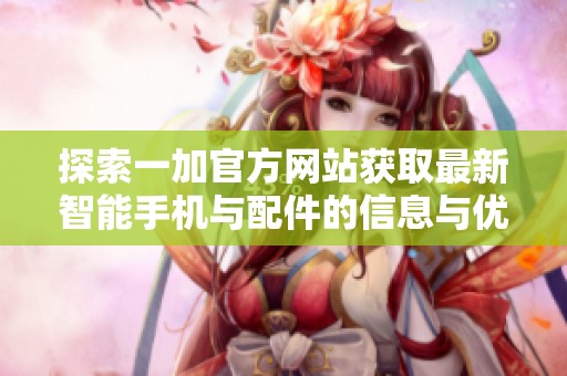 探索一加官方網(wǎng)站獲取最新智能手機(jī)與配件的信息與優(yōu)惠活動(dòng)