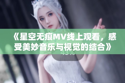 《星空無痕MV線上觀看，感受美妙音樂與視覺的結(jié)合》