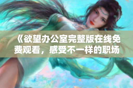 《欲望辦公室完整版在線免費觀看，感受不一樣的職場激情與秘密》