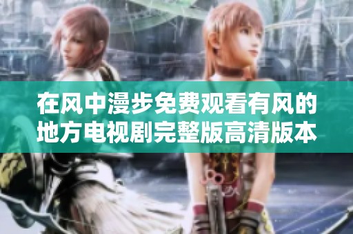 在風(fēng)中漫步免費(fèi)觀看有風(fēng)的地方電視劇完整版高清版本