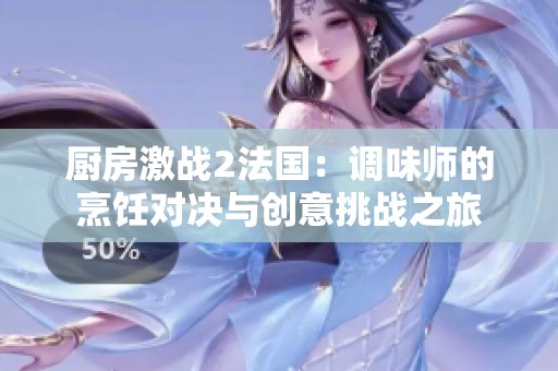 廚房激戰(zhàn)2法國(guó)：調(diào)味師的烹飪對(duì)決與創(chuàng)意挑戰(zhàn)之旅