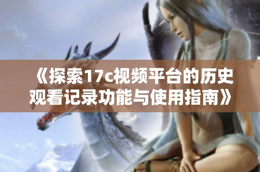 《探索17c視頻平臺的歷史觀看記錄功能與使用指南》