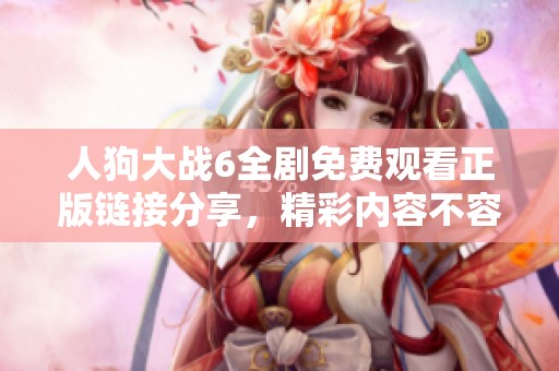人狗大戰(zhàn)6全劇免費觀看正版鏈接分享，精彩內(nèi)容不容錯過