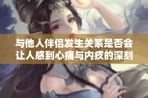 與他人伴侶發(fā)生關(guān)系是否會(huì)讓人感到心痛與內(nèi)疚的深刻探討