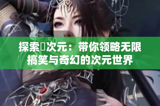 探索囧次元：帶你領(lǐng)略無(wú)限搞笑與奇幻的次元世界